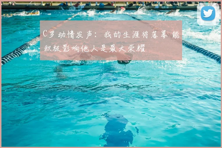 C罗动情发声：我的生涯将落幕 能积极影响他人是最大荣耀