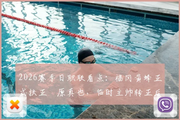 2026赛季日职联看点:福冈黄蜂正式扶正塚原真也,临时主帅转正后的带队前景分析