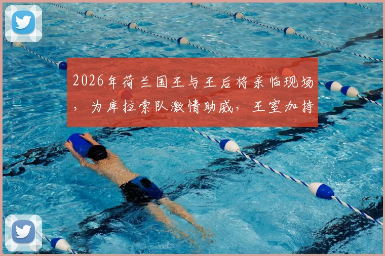 2026年荷兰国王与王后将亲临现场，为库拉索队激情助威，王室加持引爆赛场氛围