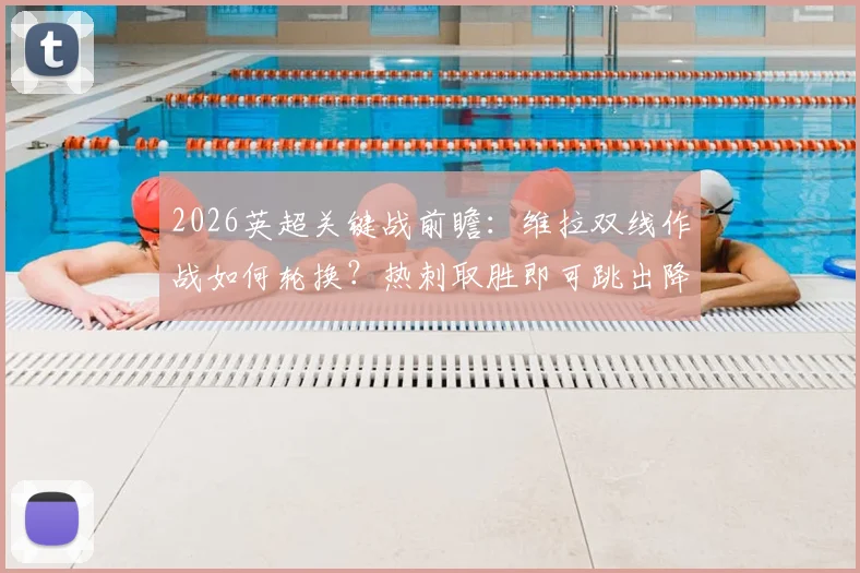 2026英超关键战前瞻:维拉双线作战如何轮换?热刺取胜即可跳出降级区分析