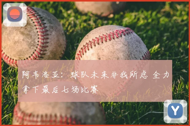 阿韦洛亚：球队未来非我所虑 全力拿下最后七场比赛