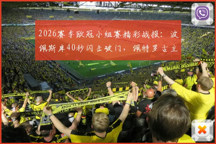 2026赛季欧冠小组赛精彩战报：波佩斯库40秒闪击破门，佩特罗古主场1-1战平埃格纳蒂亚，附全场集锦视频回顾