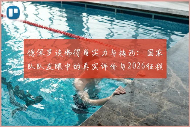 德保罗谈佛得角实力与梅西：国家队队友眼中的真实评价与2026征程展望
