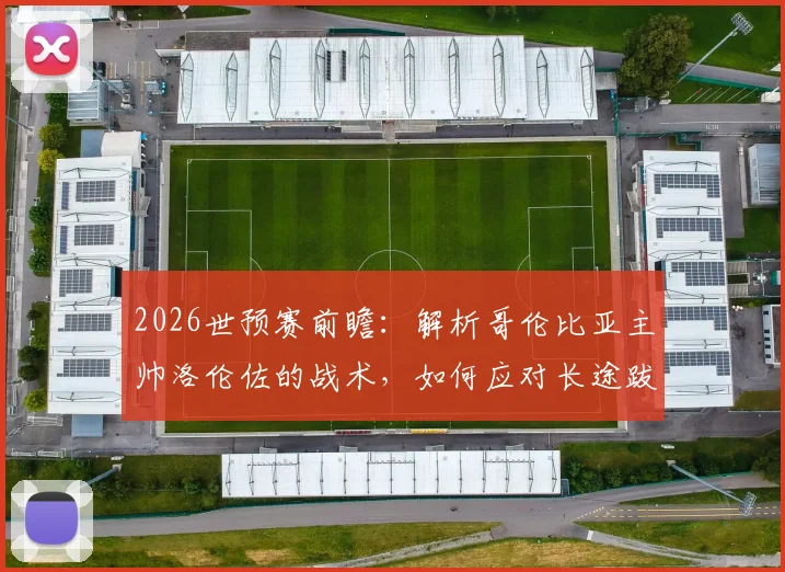 2026世预赛前瞻：解析哥伦比亚主帅洛伦佐的战术，如何应对长途跋涉并针对瑞士部署90分钟比赛计划