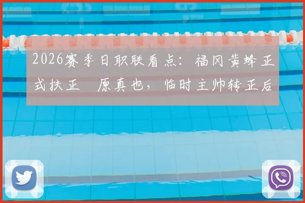 2026赛季日职联看点：福冈黄蜂正式扶正塚原真也，临时主帅转正后的带队前景分析