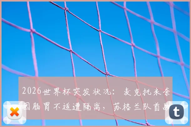 2026世界杯突发状况：麦克托米奈因肠胃不适遭隔离，苏格兰队首战阵容或受影响，球员健康管理引热议