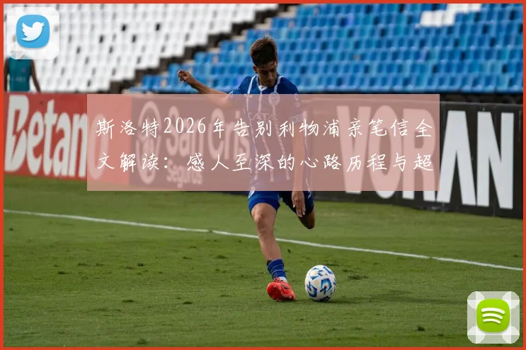 斯洛特2026年告别利物浦亲笔信全文解读：感人至深的心路历程与超越足球的深情告白