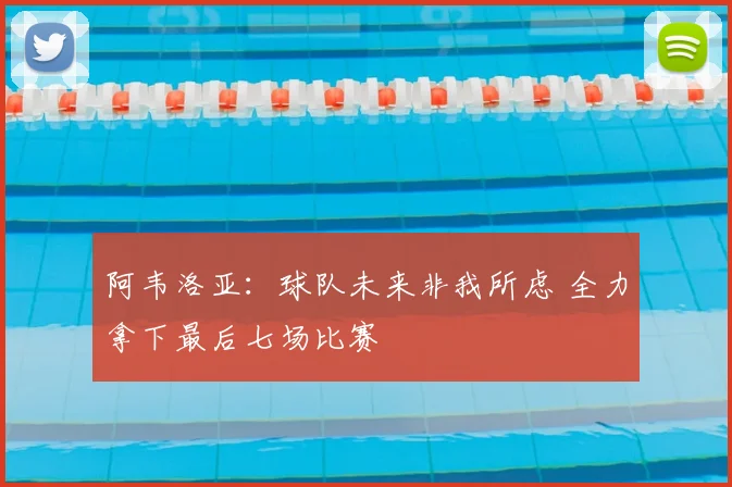 阿韦洛亚:球队未来非我所虑 全力拿下最后七场比赛