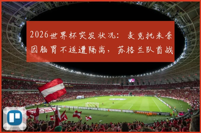 2026世界杯突发状况:麦克托米奈因肠胃不适遭隔离,苏格兰队首战阵容或受影响,球员健康管理引热议