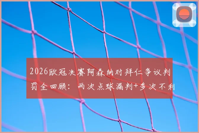 2026欧冠决赛阿森纳对拜仁争议判罚全回顾：两次点球漏判+多次不利判罚引枪手众怒