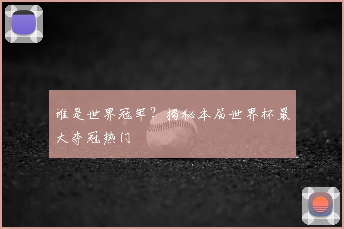 谁是世界冠军？揭秘本届世界杯最大夺冠热门