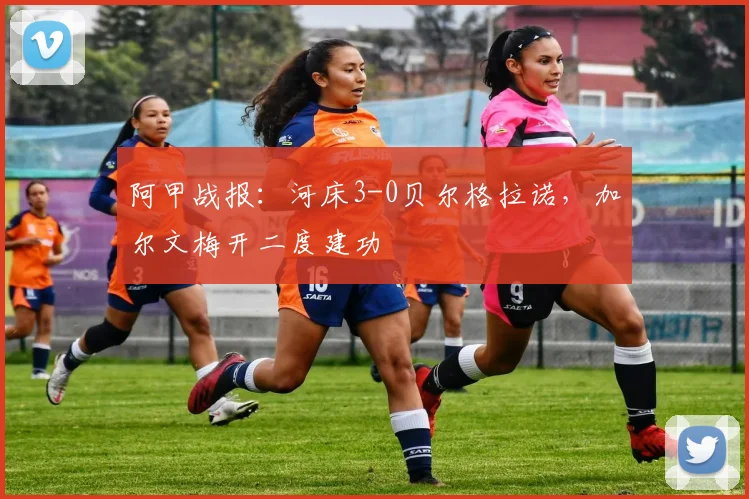阿甲战报：河床3-0贝尔格拉诺，加尔文梅开二度建功